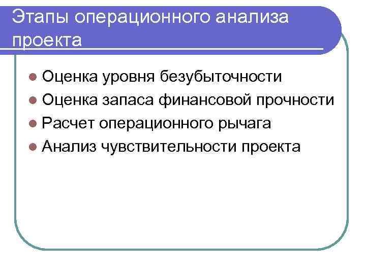 Этапы операционного анализа проекта l Оценка уровня безубыточности l Оценка запаса финансовой прочности l