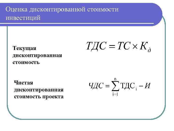 Оценка дисконтированной стоимости инвестиций Текущая дисконтированная стоимость Чистая дисконтированная стоимость проекта 