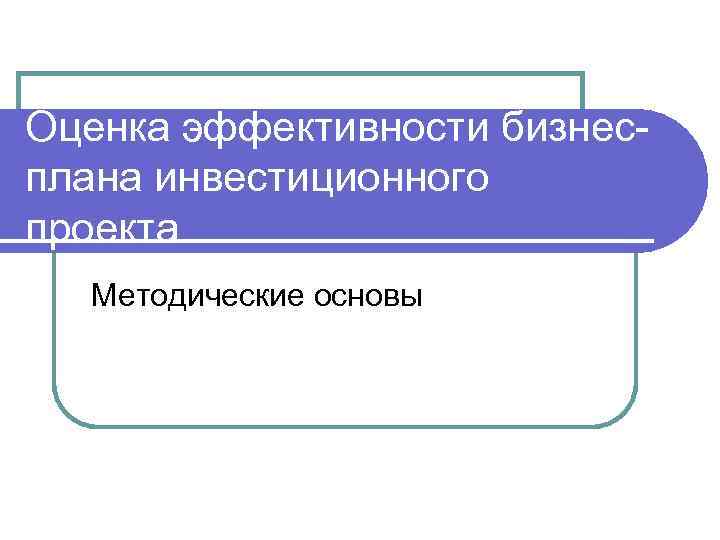Оценка эффективности бизнесплана инвестиционного проекта Методические основы 