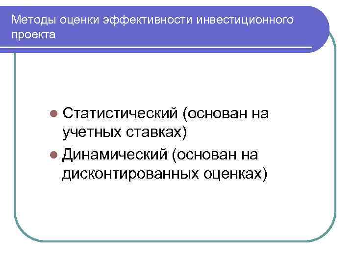 Методы оценки эффективности инвестиционного проекта l Статистический (основан на учетных ставках) l Динамический (основан
