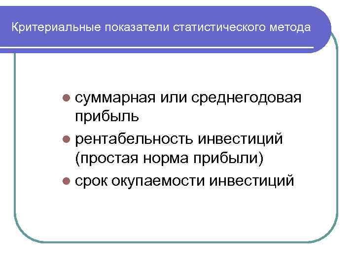 Критериальные показатели статистического метода l суммарная или среднегодовая прибыль l рентабельность инвестиций (простая норма