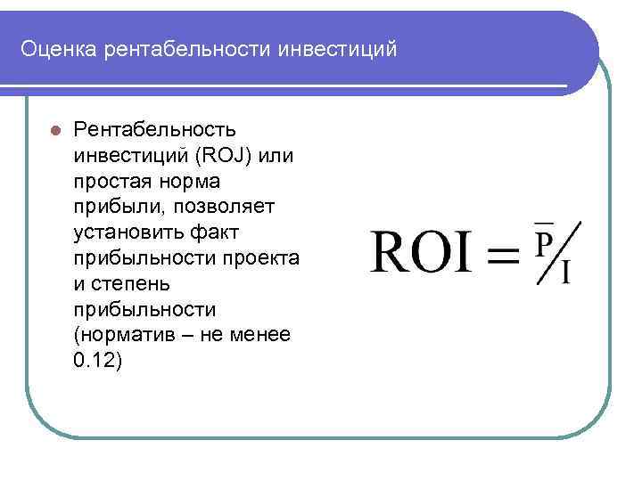 Оценка рентабельности инвестиций l Рентабельность инвестиций (ROJ) или простая норма прибыли, позволяет установить факт