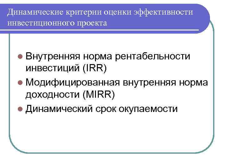 Динамические критерии оценки эффективности инвестиционного проекта l Внутренняя норма рентабельности инвестиций (IRR) l Модифицированная