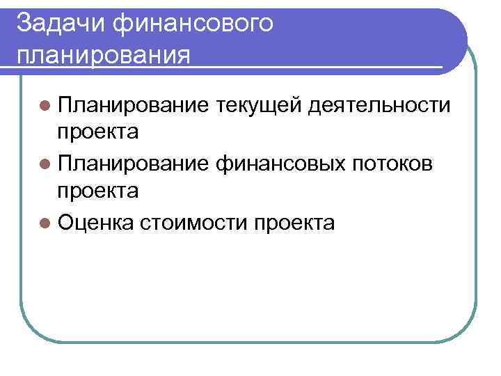 Задачи финансового планирования l Планирование текущей деятельности проекта l Планирование финансовых потоков проекта l