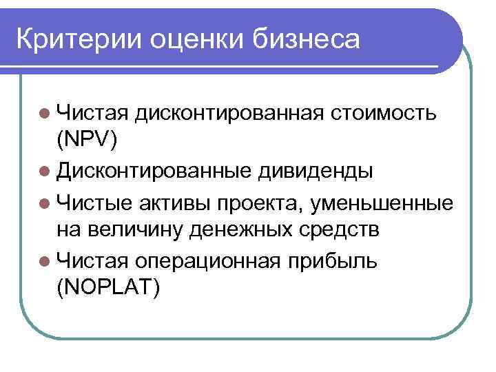 Критерии оценки бизнеса l Чистая дисконтированная стоимость (NPV) l Дисконтированные дивиденды l Чистые активы