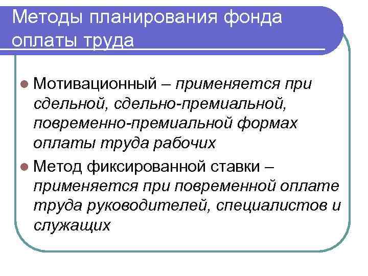 Методы планирования фонда оплаты труда l Мотивационный – применяется при сдельной, сдельно-премиальной, повременно-премиальной формах