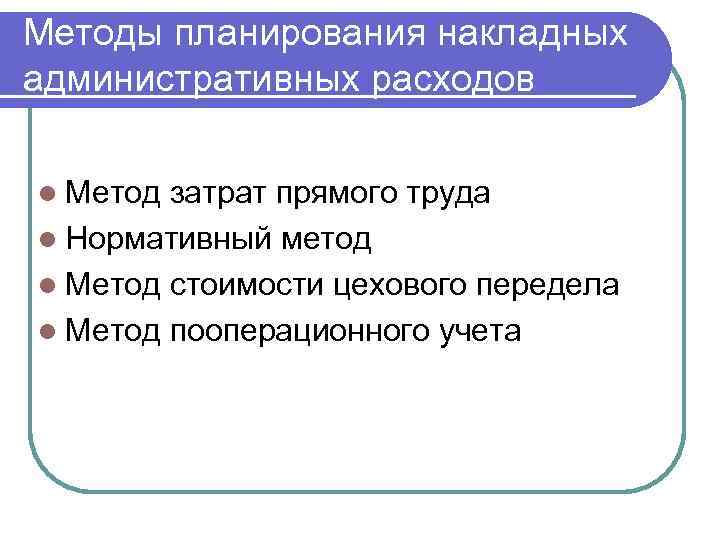 Методы планирования накладных административных расходов l Метод затрат прямого труда l Нормативный метод l