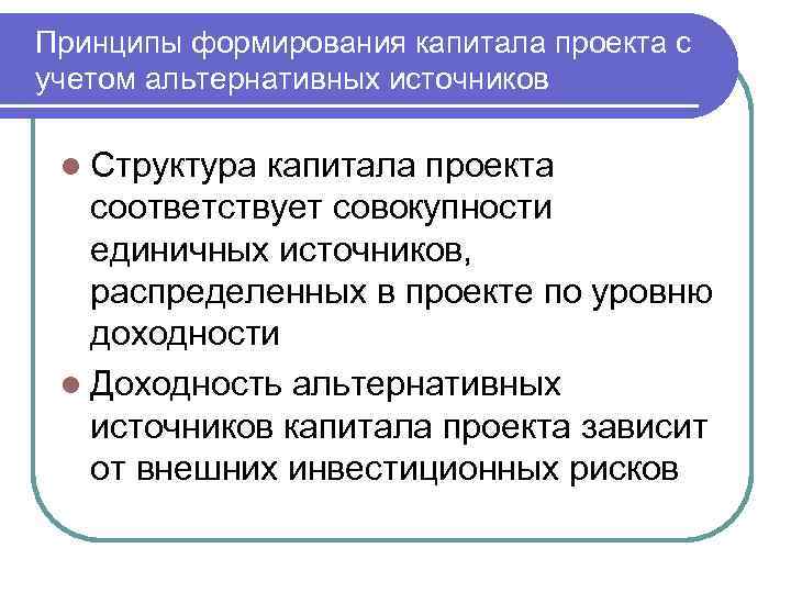 Принципы формирования капитала проекта с учетом альтернативных источников l Структура капитала проекта соответствует совокупности