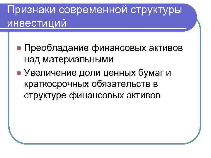 Признаки современной структуры инвестиций l Преобладание финансовых активов над материальными l Увеличение доли ценных