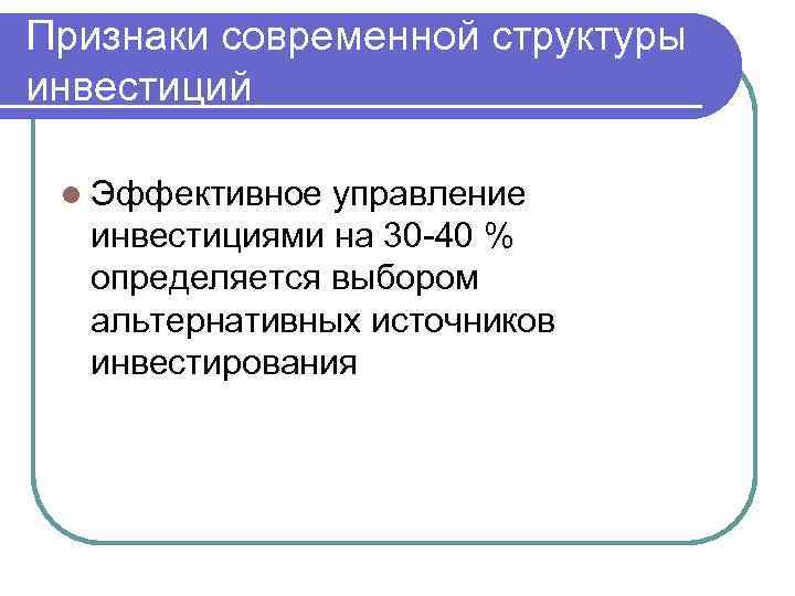 Признаки современной структуры инвестиций l Эффективное управление инвестициями на 30 -40 % определяется выбором