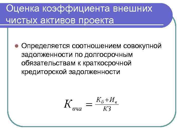 Оценка коэффициента внешних чистых активов проекта l Определяется соотношением совокупной задолженности по долгосрочным обязательствам