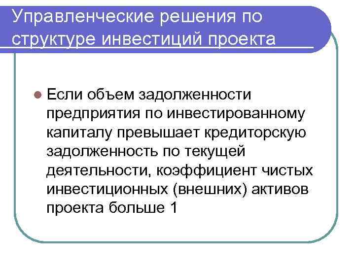 Управленческие решения по структуре инвестиций проекта l Если объем задолженности предприятия по инвестированному капиталу