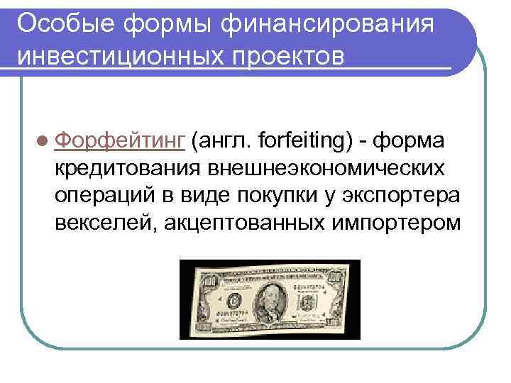 Особые формы финансирования инвестиционных проектов l Форфейтинг (англ. forfeiting) - форма кредитования внешнеэкономических операций