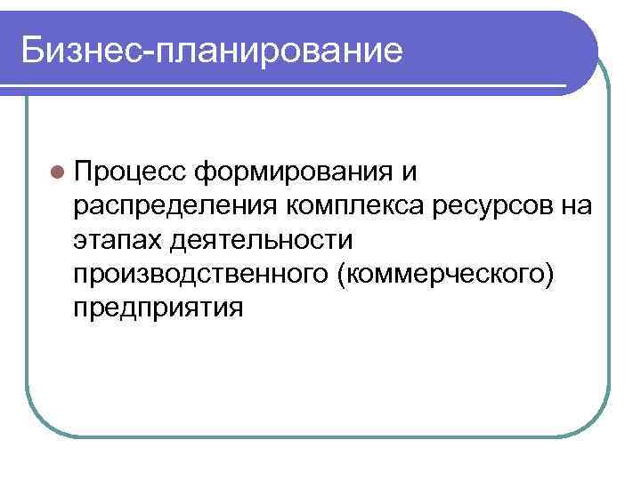 Бизнес-планирование l Процесс формирования и распределения комплекса ресурсов на этапах деятельности производственного (коммерческого) предприятия