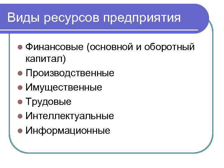 Виды ресурсов предприятия l Финансовые (основной и оборотный капитал) l Производственные l Имущественные l