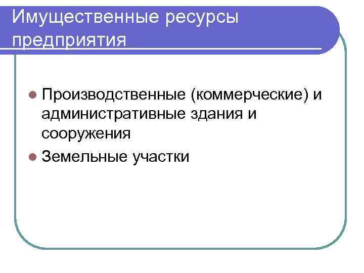 Имущественные ресурсы предприятия l Производственные (коммерческие) и административные здания и сооружения l Земельные участки