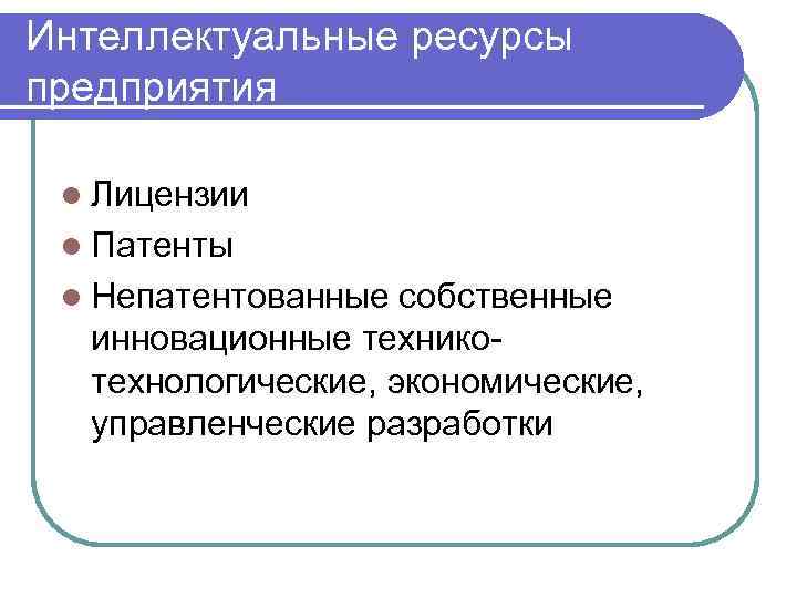 Интеллектуальные ресурсы предприятия l Лицензии l Патенты l Непатентованные собственные инновационные техникотехнологические, экономические, управленческие