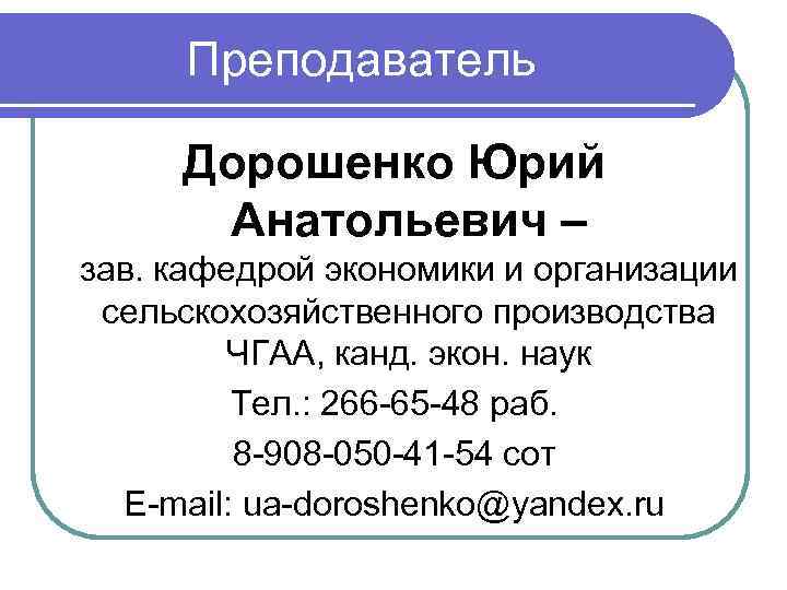 Преподаватель Дорошенко Юрий Анатольевич – зав. кафедрой экономики и организации сельскохозяйственного производства ЧГАА, канд.