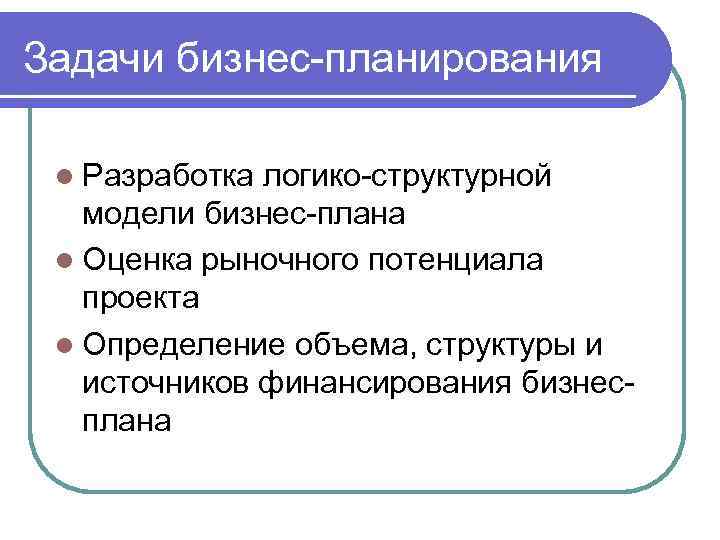 Задачи бизнес-планирования l Разработка логико-структурной модели бизнес-плана l Оценка рыночного потенциала проекта l Определение