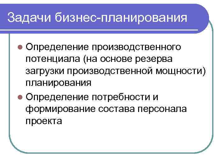 Задачи бизнес-планирования l Определение производственного потенциала (на основе резерва загрузки производственной мощности) планирования l