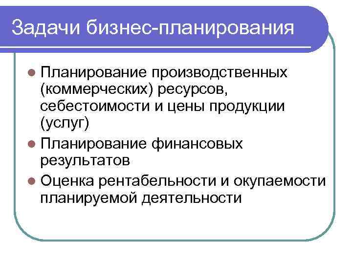 Задачи бизнес-планирования l Планирование производственных (коммерческих) ресурсов, себестоимости и цены продукции (услуг) l Планирование