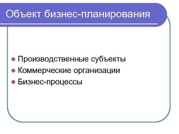 Объект бизнес-планирования l Производственные субъекты l Коммерческие организации l Бизнес-процессы 