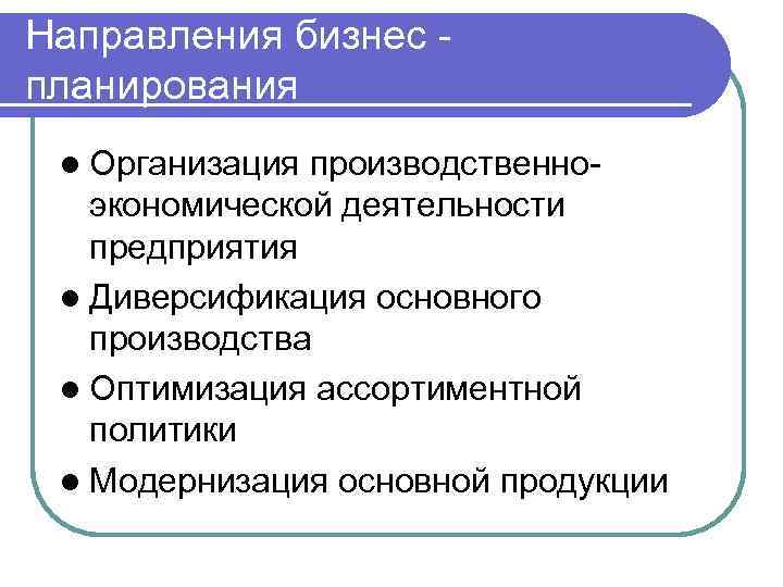 Направления бизнес планирования l Организация производственноэкономической деятельности предприятия l Диверсификация основного производства l Оптимизация