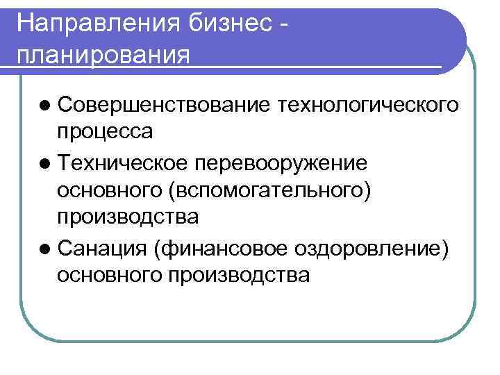 Направления бизнес планирования l Совершенствование технологического процесса l Техническое перевооружение основного (вспомогательного) производства l