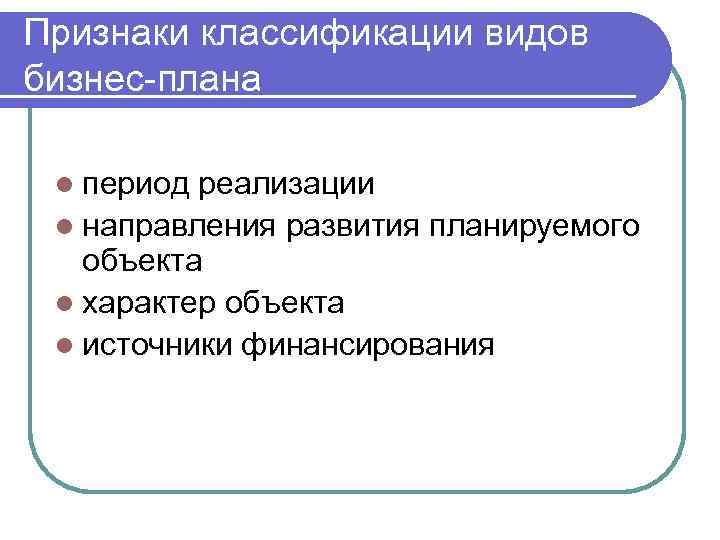 Признаки классификации видов бизнес-плана l период реализации l направления развития планируемого объекта l характер