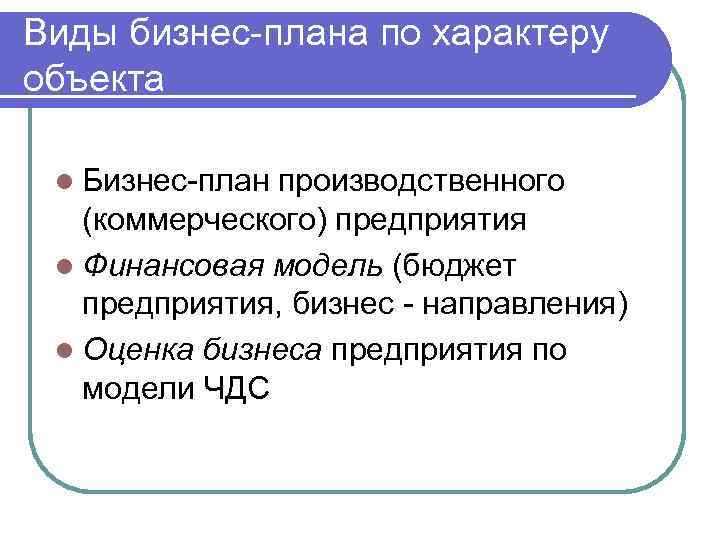 Виды бизнес-плана по характеру объекта l Бизнес-план производственного (коммерческого) предприятия l Финансовая модель (бюджет