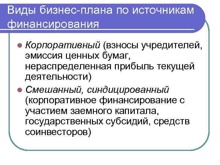 Виды бизнес-плана по источникам финансирования l Корпоративный (взносы учредителей, эмиссия ценных бумаг, нераспределенная прибыль