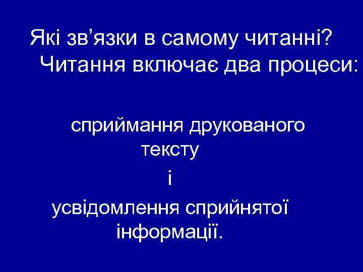 Які зв’язки в самому читанні? Читання включає два процеси: сприймання друкованого тексту і усвідомлення