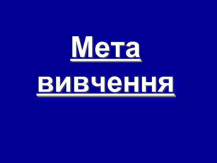 Мета вивчення 