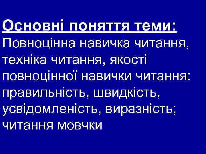 Основні поняття теми: Повноцінна навичка читання, техніка читання, якості повноцінної навички читання: правильність, швидкість,
