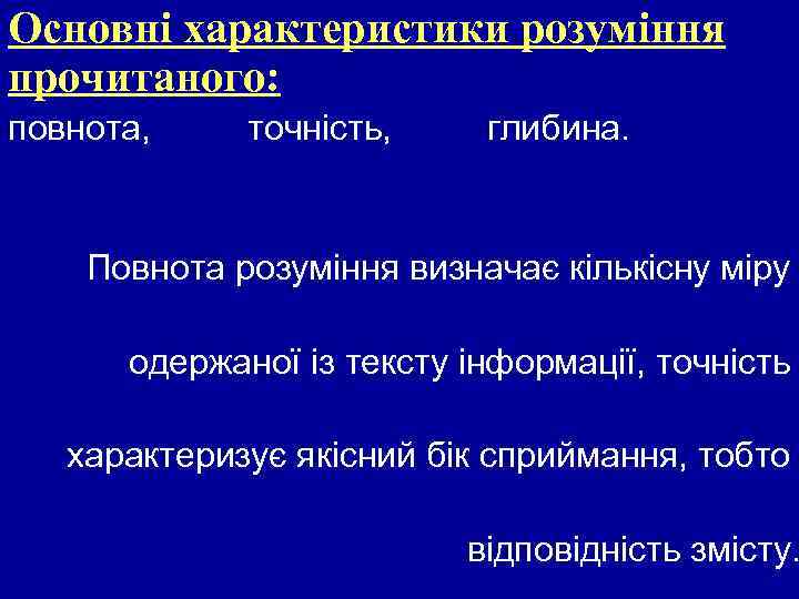 Основні характеристики розуміння прочитаного: повнота, точність, глибина. Повнота розуміння визначає кількісну міру одержаної із