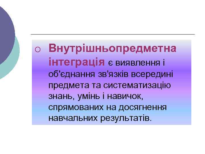 o Внутрішньопредметна інтеграція є виявлення і об'єднання зв'язків всередині предмета та систематизацію знань, умінь