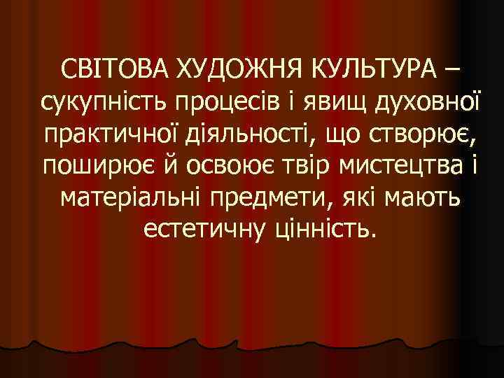 СВІТОВА ХУДОЖНЯ КУЛЬТУРА – сукупність процесів і явищ духовної практичної діяльності, що створює, поширює