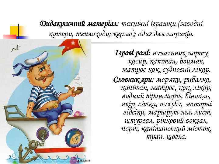 Дидактичний матеріал: технічні іграшки (заводні катери, теплоходи; кермо); одяг для моряків. Ігрові ролі: начальник