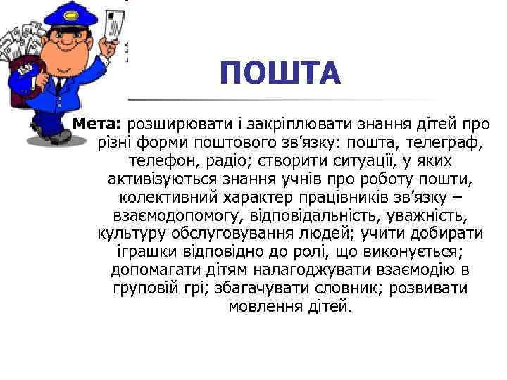 ПОШТА Мета: розширювати і закріплювати знання дітей про різні форми поштового зв’язку: пошта, телеграф,