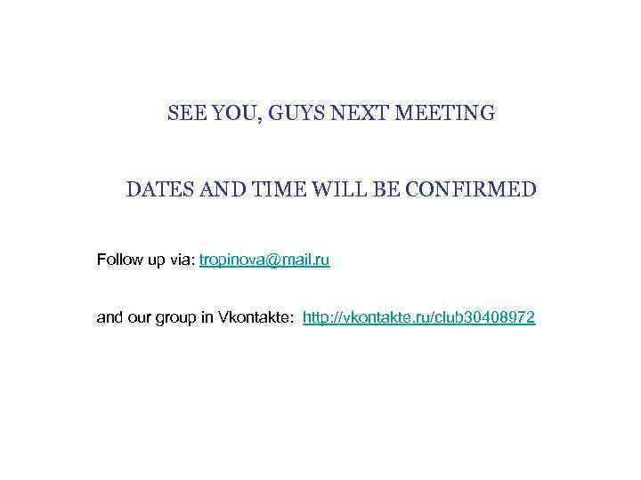 SEE YOU, GUYS NEXT MEETING DATES AND TIME WILL BE CONFIRMED Follow up via: