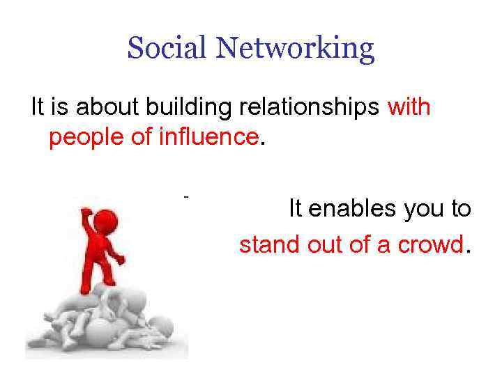 Social Networking It is about building relationships with people of influence. It enables you