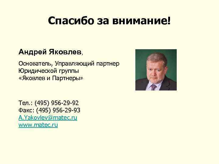 Спасибо за внимание! Андрей Яковлев, Основатель, Управляющий партнер Юридической группы «Яковлев и Партнеры» Тел.