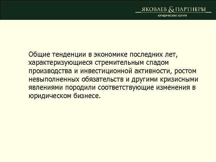 ЮРИДИЧЕСКИЕ УСЛУГИ Общие тенденции в экономике последних лет, характеризующиеся стремительным спадом производства и инвестиционной