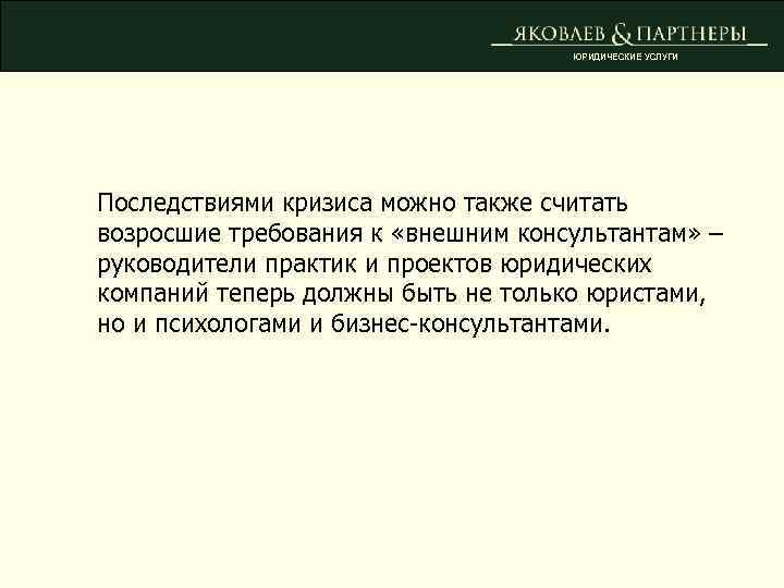 ЮРИДИЧЕСКИЕ УСЛУГИ Последствиями кризиса можно также считать возросшие требования к «внешним консультантам» – руководители