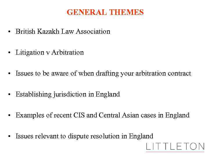 GENERAL THEMES • British Kazakh Law Association • Litigation v Arbitration • Issues to