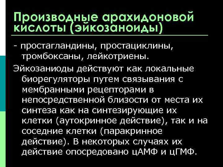 Производные арахидоновой кислоты (эйкозаноиды) - простагландины, простациклины, тромбоксаны, лейкотриены. Эйкозаниоды действуют как локальные биорегуляторы