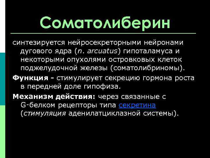 Соматолиберин синтезируется нейросекреторными нейронами дугового ядра (n. arcuatus) гипоталамуса и некоторыми опухолями островковых клеток