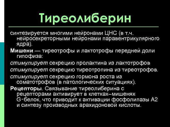 Тиреолиберин синтезируется многими нейронами ЦНС (в т. ч. нейросекреторными нейронами паравентрикулярного ядра). Мишени —