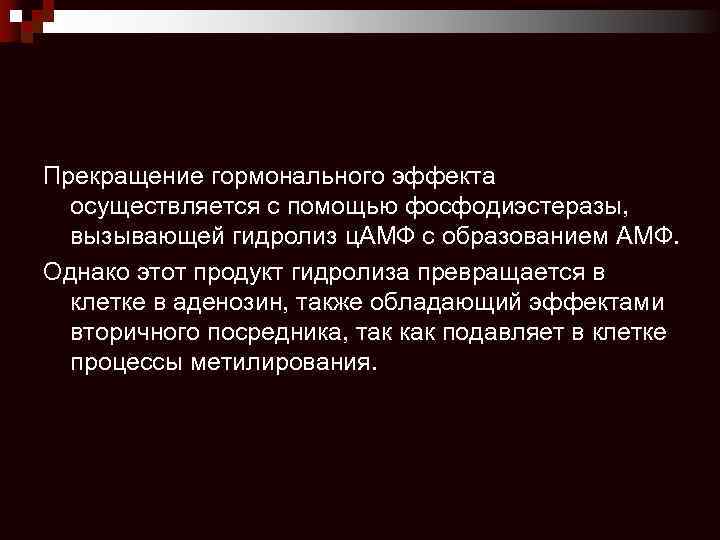 Прекращение гормонального эффекта осуществляется с помощью фосфодиэстеразы, вызывающей гидролиз ц. АМФ с образованием АМФ.