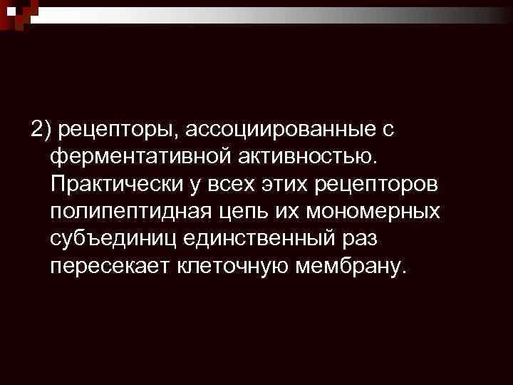 2) рецепторы, ассоциированные с ферментативной активностью. Практически у всех этих рецепторов полипептидная цепь их